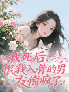 我死后，恨我入骨的男友悔疯了小说 我死后，恨我入骨的男友悔疯了庄丛南徐媛林珊珊在线阅读