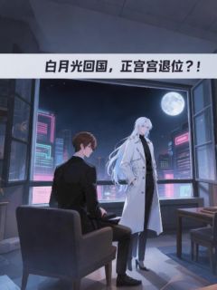 白月光回国,正宫退位?!