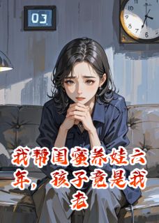 帮闺蜜养娃六年,孩子竟是老公的