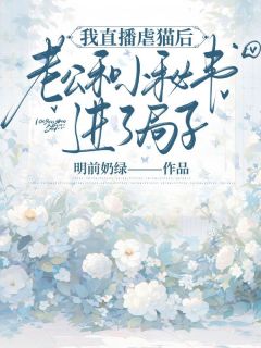 我直播虐猫后,老公和小秘书进了局子