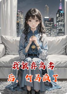 我放弃高考后,竹马疯了