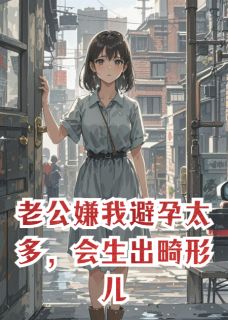 老公嫌我避孕太多,会生出畸形儿吴建良林夕瑶小说全文章节阅读 老公嫌我避孕太多,会生出畸形儿免费完整版