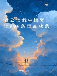 老公信我中诅咒,让999条毒蛇咬我