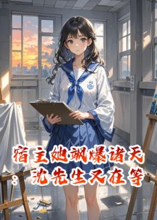 宿主她飒爆诸天:沈先生又在等