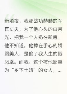 《新婚夜，军官丈夫为白月光弃我》完结版免费阅读 《新婚夜，军官丈夫为白月光弃我》最新章节列表