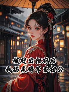 被赶出相府后，我拐来将军当相公