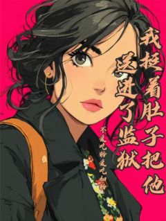 我挺着肚子把他送进了监狱