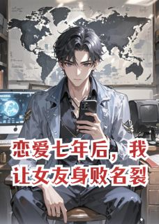 《恋爱七年后,我让女友身败名裂》小说全文在线试读 《恋爱七年后,我让女友身败名裂》最新章节列表