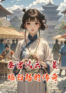 秦宫风云:姜瑶白起的传奇主角姜瑶白起小说完整版全文在线阅读