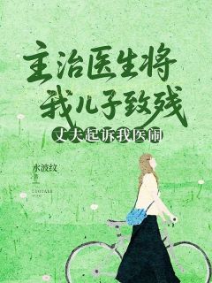 主治医生将我儿子致残,丈夫起诉我医闹小说全集免费免费试读(姜文宇陶依云)