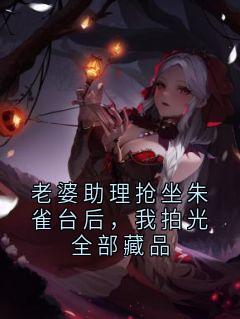 老婆助理抢坐朱雀台后,我拍光全部藏品