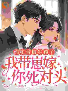 你和青梅生孩子，我带崽嫁你死对头