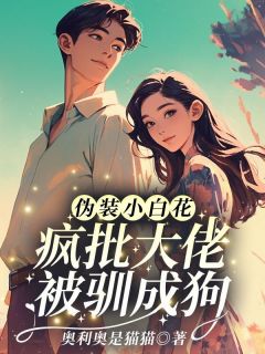 伪装小白花?疯批大佬被驯成狗