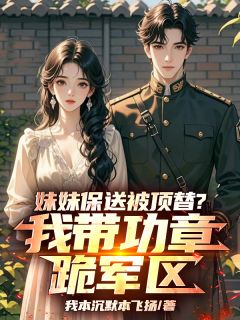 妹妹保送被顶替？我带功章跪军区