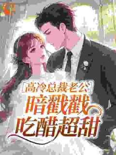 高冷总裁老公,暗戳戳吃醋超甜