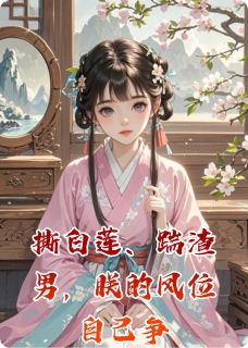 撕白莲、踹渣男,朕的凤位自己争