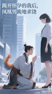 踢开怀孕的我后,凤凰男跪地求饶