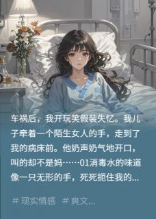 《车祸住院装失忆,儿子竟叫我阿姨》小说最新章节免费阅读(精彩章节未删节)