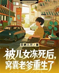 被儿女冻死后,窝囊老爹重生了by日更三万 江卫国江莉免费在线全文阅读