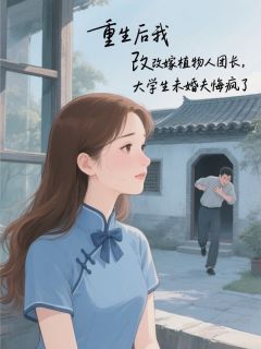 重生后我改嫁植物人团长,大学生未婚夫悔疯了