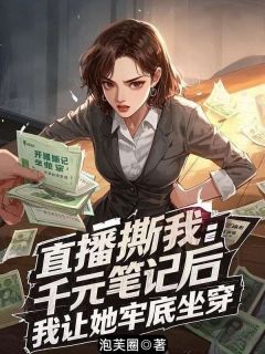 秦芷兰苏瑾瑜by泡芙圈 直播撕我千元笔记后，我让她牢底坐穿全文免费阅读