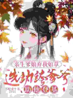 亲生爹娘弃我如草，选纨绔爹爹助他登基