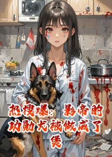 热搜爆:影帝的功勋犬被做成了煲