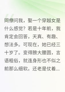 《同僚问我,娶一个穿越女是啥感觉》完结版免费试读 《同僚问我,娶一个穿越女是啥感觉》最新章节列表