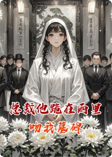 总裁他跪在雨里吻我墓碑