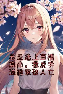 老公迷上直播算命，我反手送他家破人亡