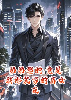 弟弟娶的:竟是我那装穷的富女友章节 弟弟娶的:竟是我那装穷的富女友小说目录阅读