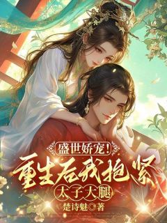 盛世娇宠！重生后我抱紧太子大腿