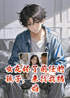 《女友怀了前任的孩子，来找我结婚》陆婷婷秦瀚文章节列表免费试读