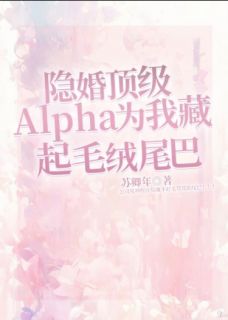 隐婚顶级alpha为我藏起毛绒尾巴
