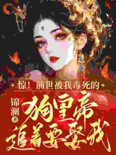 惊!前世被我毒死的狗皇帝追着要娶我