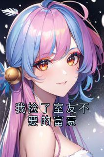 我捡了室友不要的富豪