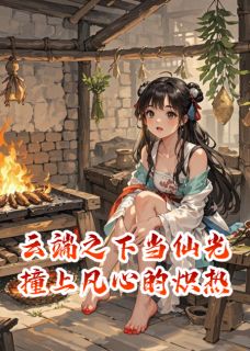 云端之下当仙光撞上凡心的炽热小说 云端之下当仙光撞上凡心的炽热清瑶轩尘在线阅读