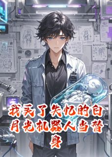 我买了失忆的白月光机器人当替身