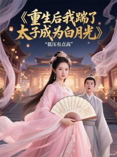 《重生后我踹了太子成为白月光》小说免费试读 《重生后我踹了太子成为白月光》最新章节目录