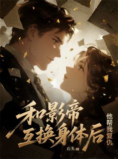 和影帝互换身体后,他帮我复仇