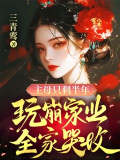 主母只剩半年,玩崩家业全家哭坟