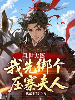 乱世大盗,我先绑个压寨夫人