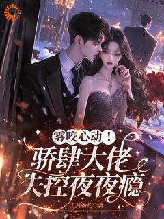 雾咬心动!骄肆大佬失控夜夜瘾