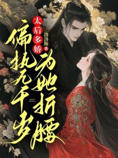 太后多娇,偏执九千岁为她折腰