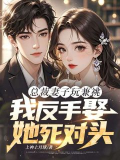 总裁妻子玩兼祧,我反手娶她死对头