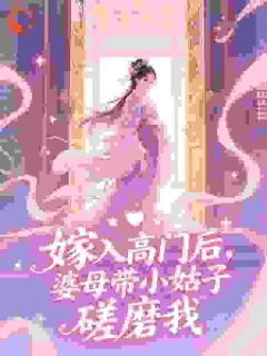 嫁入高门后，婆母带小姑子磋磨我