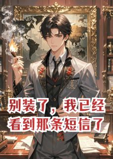 《别装了,我已经看到那条短信了!》小说在线试读 《别装了,我已经看到那条短信了!》最新章节目录