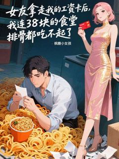 《女友拿走我的工资卡后，我连38块的食堂排骨都吃不起了》小说精彩章节免费试读（主角李雯王磊张强）