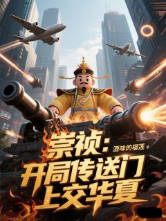 《崇祯：开局传送门上交华夏》小说精彩试读 《崇祯：开局传送门上交华夏》最新章节列表