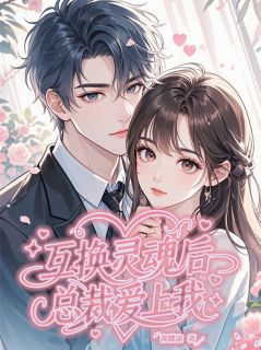 《互换灵魂后总裁爱上我》小说全文在线阅读 《互换灵魂后总裁爱上我》最新章节目录